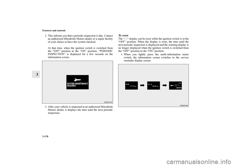 MITSUBISHI LANCER EVOLUTION 2011 10.G Owners Manual 3-170 Features and controls
3
2. This informs you that a periodic inspection is due. Contact
an authorized Mitsubishi Motors dealer or a repair facility
of your choice to have the system checked.
At t
