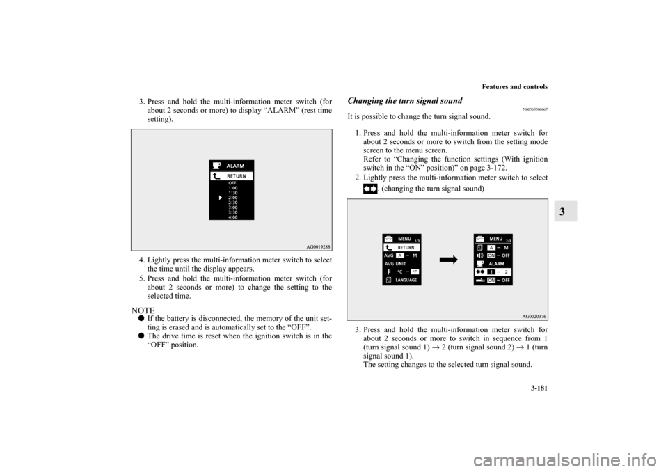 MITSUBISHI LANCER EVOLUTION 2011 10.G Owners Manual Features and controls
3-181
3
3. Press and hold the multi-information meter switch (for
about 2 seconds or more) to display “ALARM” (rest time
setting).
4. Lightly press the multi-information mete