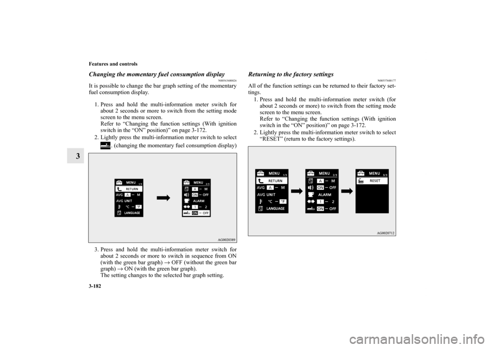 MITSUBISHI LANCER EVOLUTION 2011 10.G Owners Manual 3-182 Features and controls
3
Changing the momentary fuel consumption display
N00563600026
It is possible to change the bar graph setting of the momentary
fuel consumption display.
1. Press and hold t