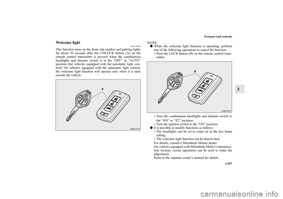 MITSUBISHI LANCER EVOLUTION 2011 10.G Owners Manual Features and controls
3-207
3
Welcome light
N00563200080
This function turns on the front side-marker and parking lights
for about 30 seconds after the UNLOCK button (A) on the
remote control transmit