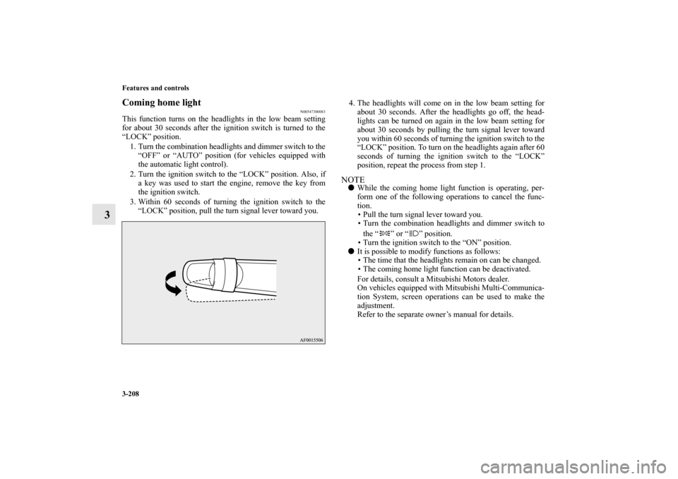 MITSUBISHI LANCER EVOLUTION 2011 10.G Owners Manual 3-208 Features and controls
3
Coming home light
N00547300083
This function turns on the headlights in the low beam setting
for about 30 seconds after the ignition switch is turned to the
“LOCK” po