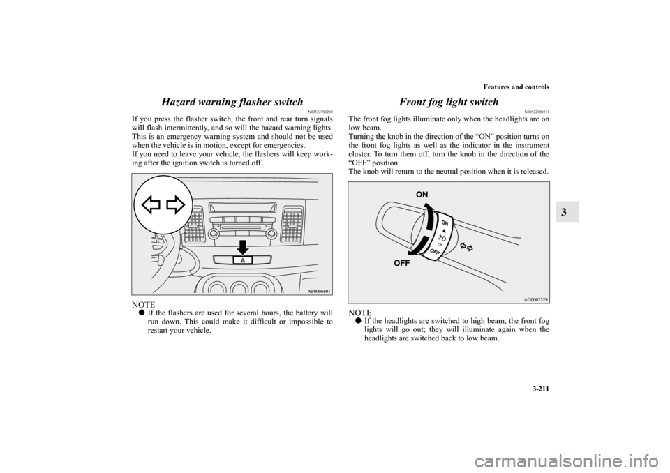 MITSUBISHI LANCER EVOLUTION 2011 10.G Owners Manual Features and controls
3-211
3 Hazard warning flasher switch
N00522700288
If you press the flasher switch, the front and rear turn signals
will flash intermittently, and so will the hazard warning ligh