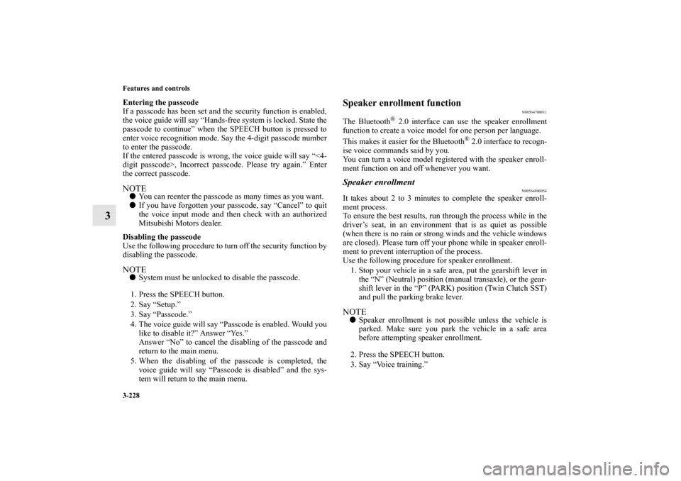 MITSUBISHI LANCER EVOLUTION 2011 10.G User Guide 3-228 Features and controls
3
Entering the passcode
If a passcode has been set and the security function is enabled,
the voice guide will say “Hands-free system is locked. State the
passcode to cont