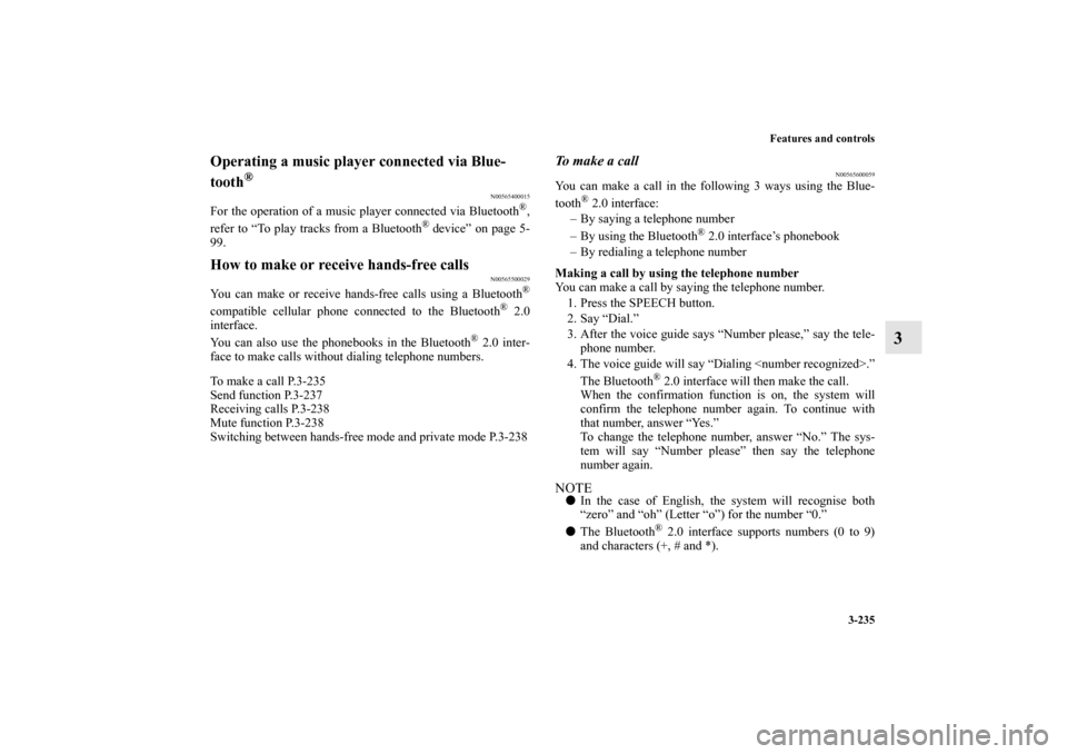 MITSUBISHI LANCER EVOLUTION 2011 10.G User Guide Features and controls
3-235
3
Operating a music player connected via Blue-
tooth
®
N00565400015
For the operation of a music player connected via Bluetooth
®,
refer to “To play tracks from a Bluet