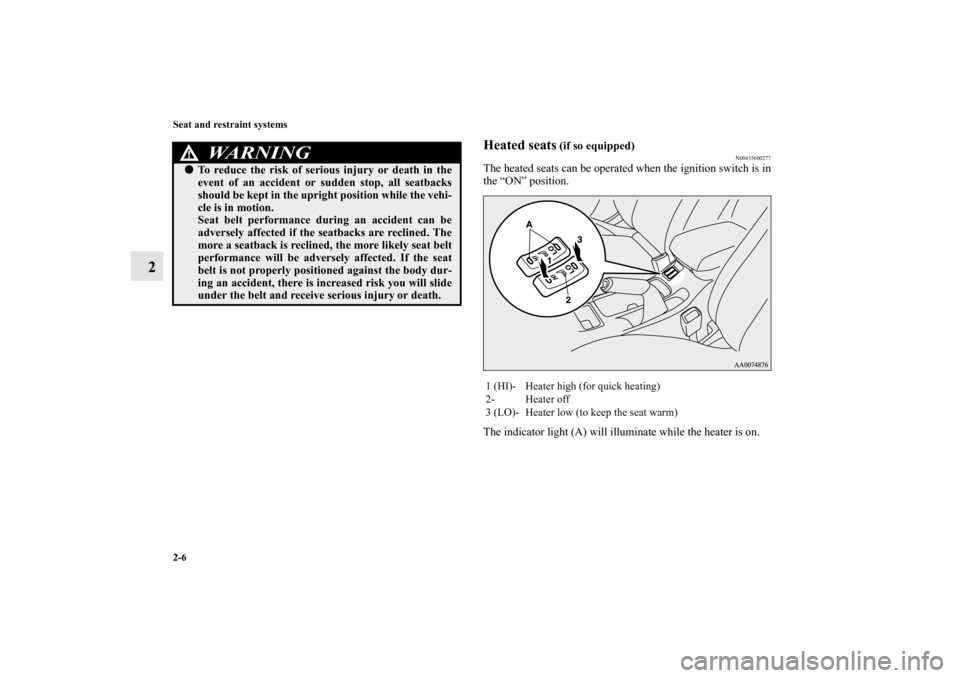 MITSUBISHI LANCER EVOLUTION 2011 10.G Owners Manual 2-6 Seat and restraint systems
2
Heated seats
 (if so equipped)
N00435600277
The heated seats can be operated when the ignition switch is in
the “ON” position.
The indicator light (A) will illumin