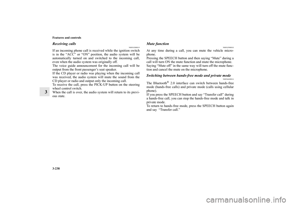MITSUBISHI LANCER EVOLUTION 2011 10.G User Guide 3-238 Features and controls
3
Receiving calls
N00565800019
If an incoming phone call is received while the ignition switch
is in the “ACC” or “ON” position, the audio system will be
automatica