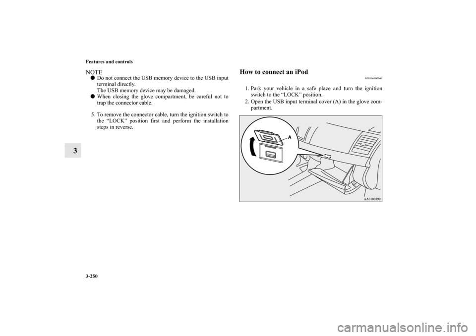 MITSUBISHI LANCER EVOLUTION 2011 10.G Owners Manual 3-250 Features and controls
3
NOTEDo not connect the USB memory device to the USB input
terminal directly.
The USB memory device may be damaged.
When closing the glove compartment, be careful not to