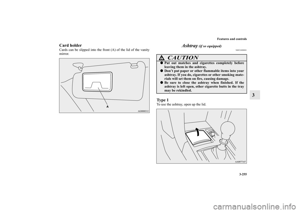 MITSUBISHI LANCER EVOLUTION 2011 10.G Owners Manual Features and controls
3-255
3
Card holderCards can be slipped into the front (A) of the lid of the vanity
mirror. 
Ashtray
 (if so equipped)
N00524800081
Ty p e  1To use the ashtray, open up the lid.
