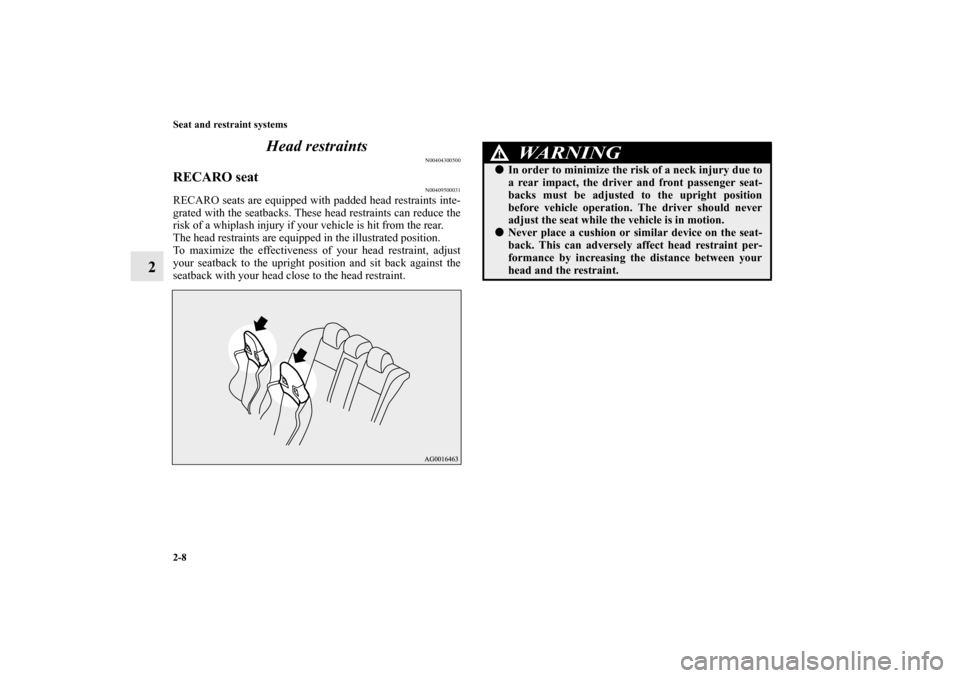 MITSUBISHI LANCER EVOLUTION 2011 10.G Owners Manual 2-8 Seat and restraint systems
2Head restraints
N00404300500
RECARO seat
N00409500031
RECARO seats are equipped with padded head restraints inte-
grated with the seatbacks. These head restraints can r