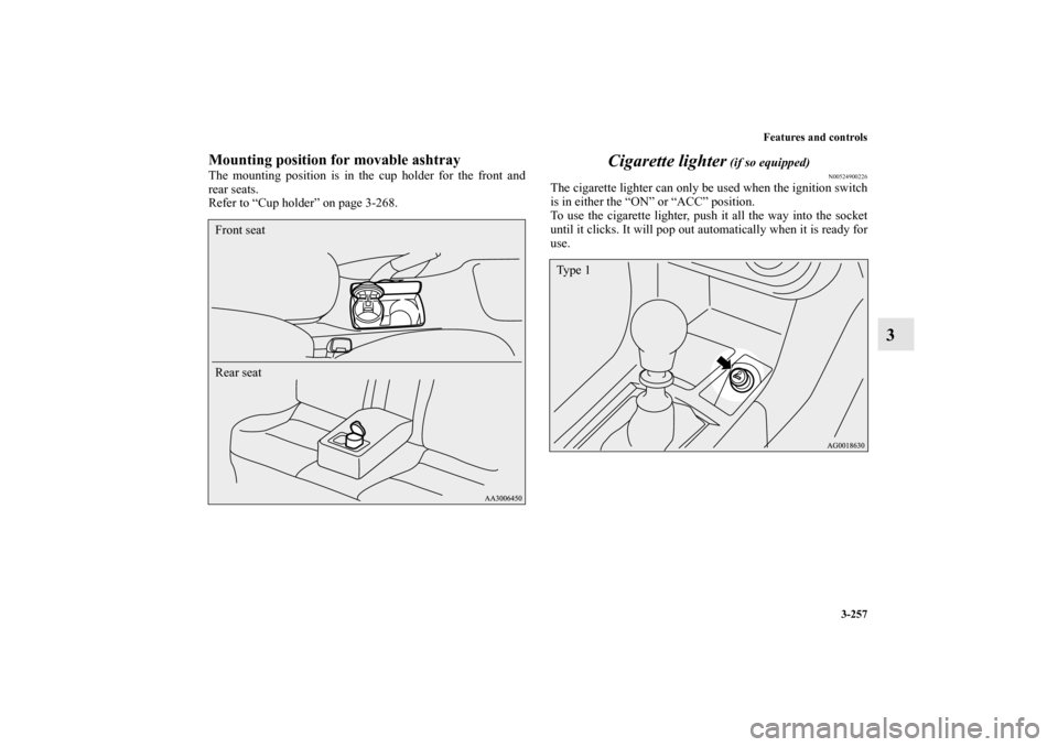 MITSUBISHI LANCER EVOLUTION 2011 10.G Owners Manual Features and controls
3-257
3
Mounting position for movable ashtrayThe mounting position is in the cup holder for the front and
rear seats.
Refer to “Cup holder” on page 3-268.
Cigarette lighter
 