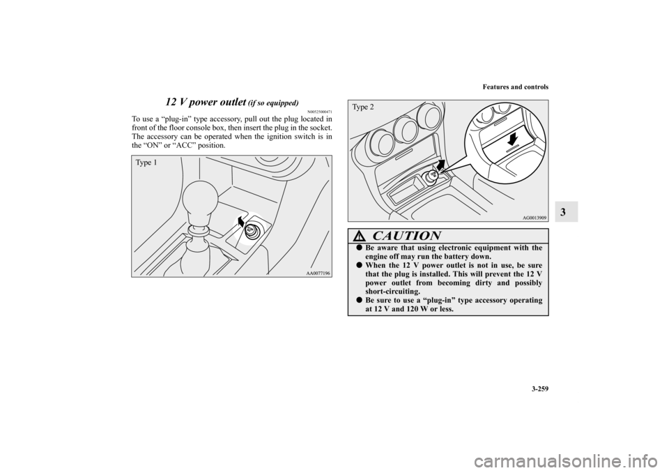 MITSUBISHI LANCER EVOLUTION 2011 10.G Owners Manual Features and controls
3-259
3 12 V power outlet
 (if so equipped)
N00525000471
To use a “plug-in” type accessory, pull out the plug located in
front of the floor console box, then insert the plug 