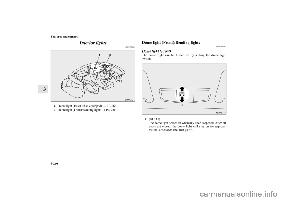 MITSUBISHI LANCER EVOLUTION 2011 10.G Owners Manual 3-260 Features and controls
3Interior lights
N00525300429
Dome light (Front)/Reading lights 
N00525800017
Dome light (Front)The dome light can be turned on by sliding the dome light
switch.
1- Dome li