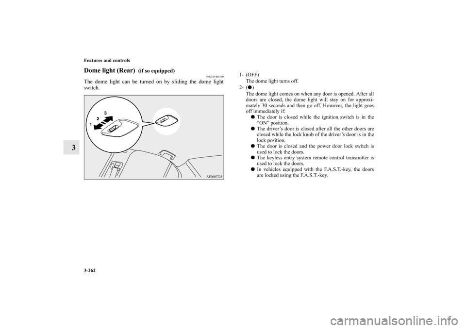 MITSUBISHI LANCER EVOLUTION 2011 10.G Owners Manual 3-262 Features and controls
3
Dome light (Rear) 
 (if so equipped)
N00525400390
The dome light can be turned on by sliding the dome light
switch.
1- (OFF) 
The dome light turns off.
2- () 
The dome l