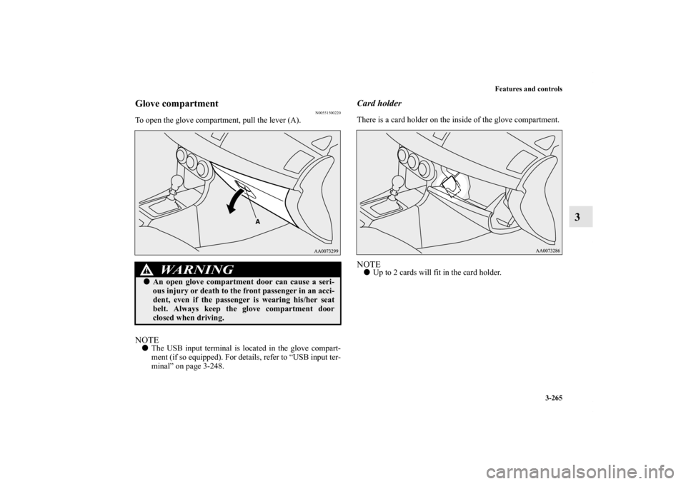 MITSUBISHI LANCER EVOLUTION 2011 10.G Owners Manual Features and controls
3-265
3
Glove compartment
N00551500220
To open the glove compartment, pull the lever (A).NOTEThe USB input terminal is located in the glove compart-
ment (if so equipped). For d