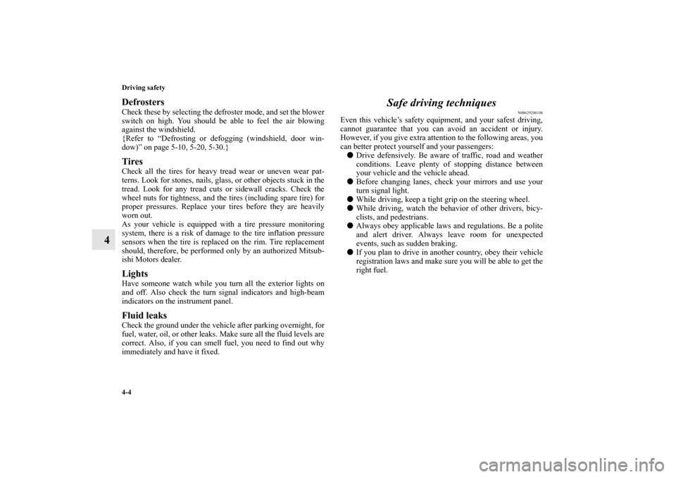 MITSUBISHI LANCER EVOLUTION 2011 10.G Owners Manual 4-4 Driving safety
4
Defrosters Check these by selecting the defroster mode, and set the blower
switch on high. You should be able to feel the air blowing
against the windshield.
{Refer to “Defrosti