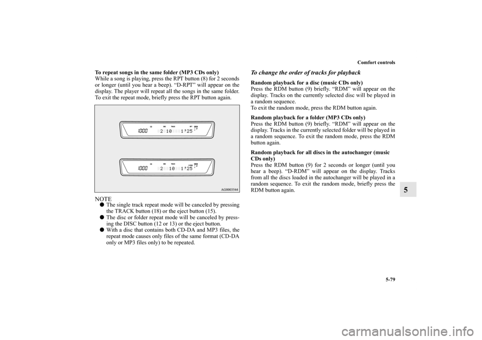 MITSUBISHI LANCER EVOLUTION 2011 10.G Owners Manual Comfort controls
5-79
5
To repeat songs in the same folder (MP3 CDs only)
While a song is playing, press the RPT button (8) for 2 seconds
or longer (until you hear a beep). “D-RPT” will appear on 