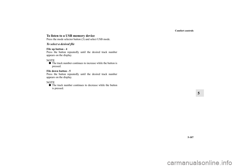 MITSUBISHI LANCER EVOLUTION 2011 10.G Owners Manual Comfort controls
5-107
5
To listen to a USB memory devicePress the mode selector button (3) and select USB mode.To select a desired fileFile up button - 4
Press the button repeatedly until the desired