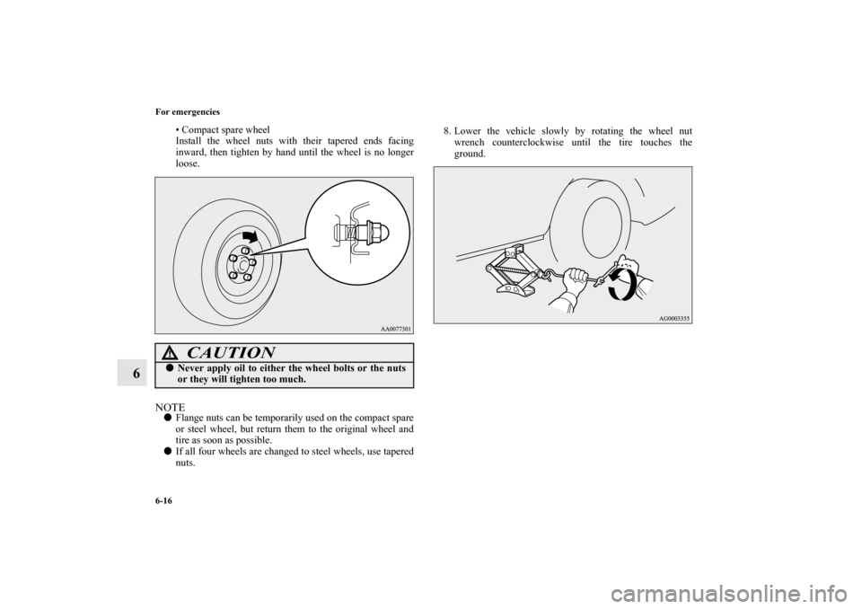 MITSUBISHI LANCER EVOLUTION 2011 10.G Owners Manual 6-16 For emergencies
6
• Compact spare wheel
Install the wheel nuts with their tapered ends facing
inward, then tighten by hand until the wheel is no longer
loose.
NOTEFlange nuts can be temporaril