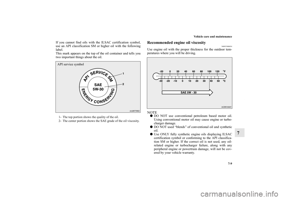 MITSUBISHI LANCER EVOLUTION 2011 10.G Owners Manual Vehicle care and maintenance
7-9
7
If you cannot find oils with the ILSAC certification symbol,
use an API classification SM or higher oil with the following
label.
This mark appears on the top of the