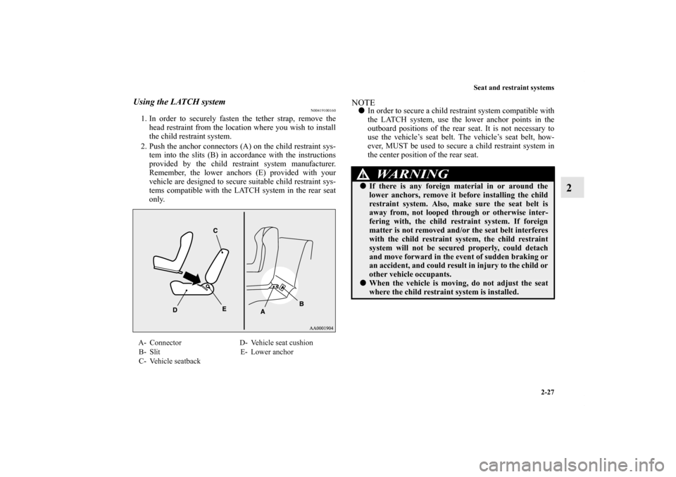 MITSUBISHI LANCER EVOLUTION 2011 10.G Workshop Manual Seat and restraint systems
2-27
2
Using the LATCH system
N00419100160
1. In order to securely fasten the tether strap, remove the
head restraint from the location where you wish to install
the child r