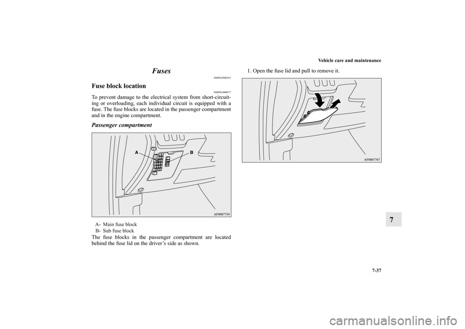 MITSUBISHI LANCER EVOLUTION 2011 10.G Owners Manual Vehicle care and maintenance
7-37
7 Fuses
N00942800263
Fuse block location
N00901000077
To prevent damage to the electrical system from short-circuit-
ing or overloading, each individual circuit is eq