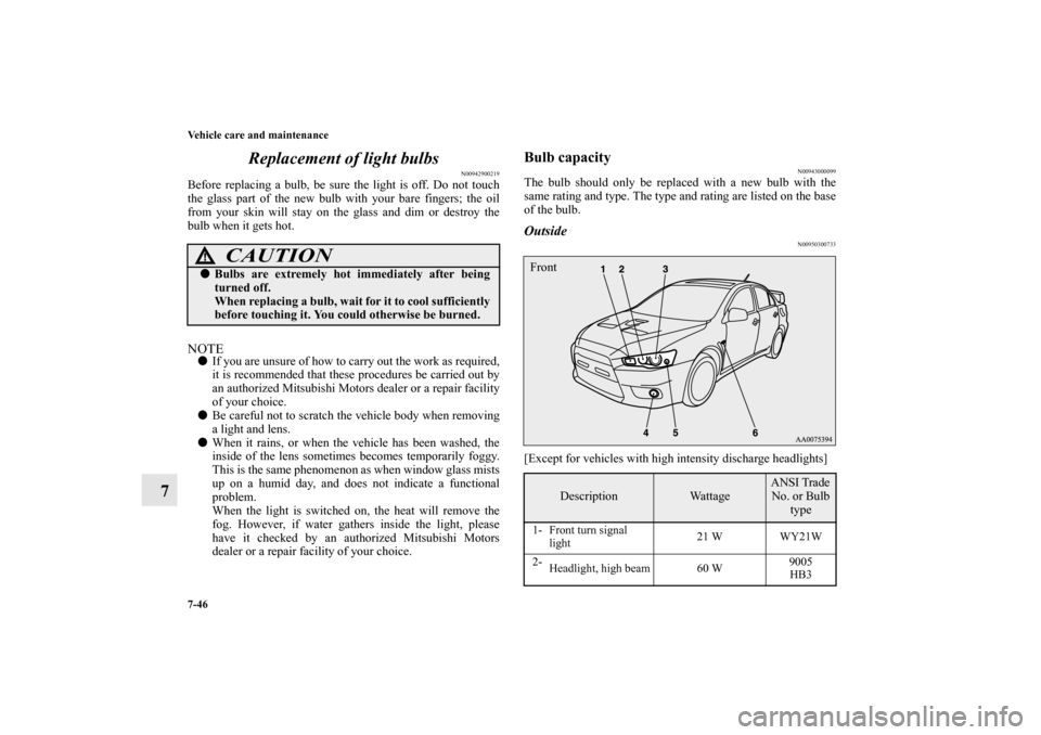 MITSUBISHI LANCER EVOLUTION 2011 10.G Owners Manual 7-46 Vehicle care and maintenance
7Replacement of light bulbs
N00942900219
Before replacing a bulb, be sure the light is off. Do not touch
the glass part of the new bulb with your bare fingers; the oi