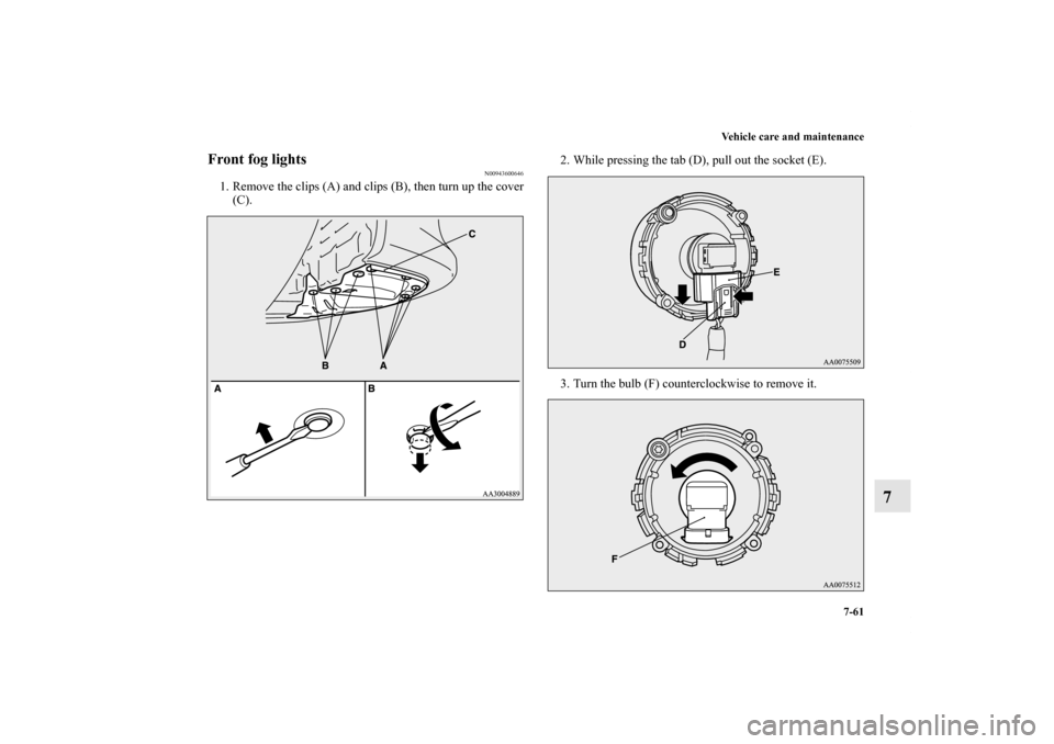 MITSUBISHI LANCER EVOLUTION 2011 10.G Owners Manual Vehicle care and maintenance
7-61
7
Front fog lights
N00943600646
1. Remove the clips (A) and clips (B), then turn up the cover
(C).2. While pressing the tab (D), pull out the socket (E). 
3. Turn the