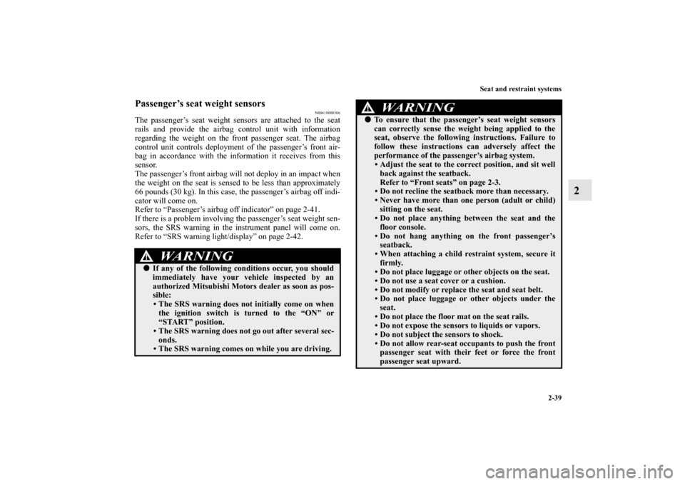 MITSUBISHI LANCER EVOLUTION 2011 10.G Owners Manual Seat and restraint systems
2-39
2
Passenger’s seat weight sensors
N00418000306
The passenger’s seat weight sensors are attached to the seat
rails and provide the airbag control unit with informati