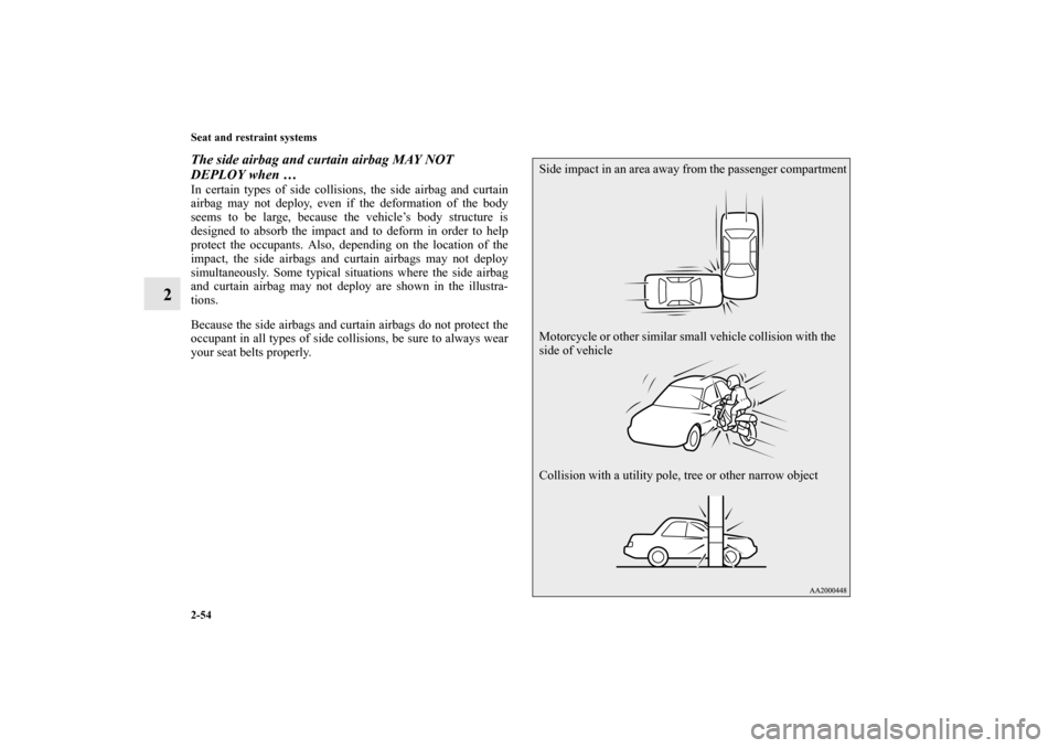 MITSUBISHI LANCER EVOLUTION 2011 10.G Manual Online 2-54 Seat and restraint systems
2
The side airbag and curtain airbag MAY NOT 
DEPLOY when … In certain types of side collisions, the side airbag and curtain
airbag may not deploy, even if the deform