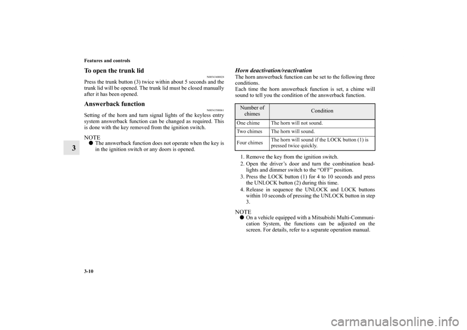 MITSUBISHI LANCER EVOLUTION 2011 10.G Owners Manual 3-10 Features and controls
3
To open the trunk lid
N00543400028
Press the trunk button (3) twice within about 5 seconds and the
trunk lid will be opened. The trunk lid must be closed manually
after it