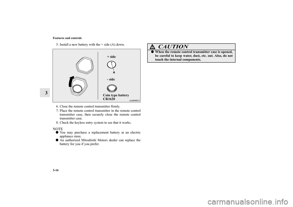 MITSUBISHI LANCER EVOLUTION 2012 10.G Owners Manual 3-16 Features and controls
3
5. Install a new battery with the + side (A) down.
6. Close the remote control transmitter firmly.
7. Place the remote control transmitter in the remote control
transmitte