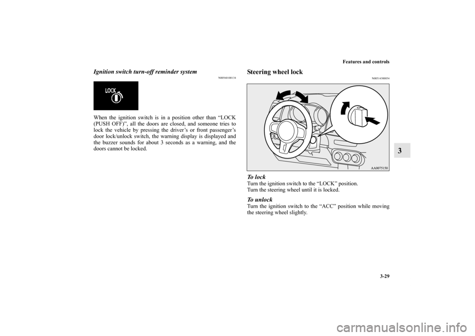MITSUBISHI LANCER EVOLUTION 2012 10.G Owners Manual Features and controls
3-29
3
Ignition switch turn-off reminder system
N00560100134
When the ignition switch is in a position other than “LOCK
(PUSH OFF)”, all the doors are closed, and someone tri