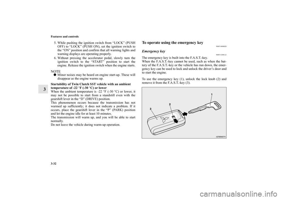 MITSUBISHI LANCER EVOLUTION 2012 10.G Owners Manual 3-32 Features and controls
3
5. While pushing the ignition switch from “LOCK” (PUSH
OFF) to “LOCK” (PUSH ON), set the ignition switch to
the “ON” position and confirm that all warning ligh