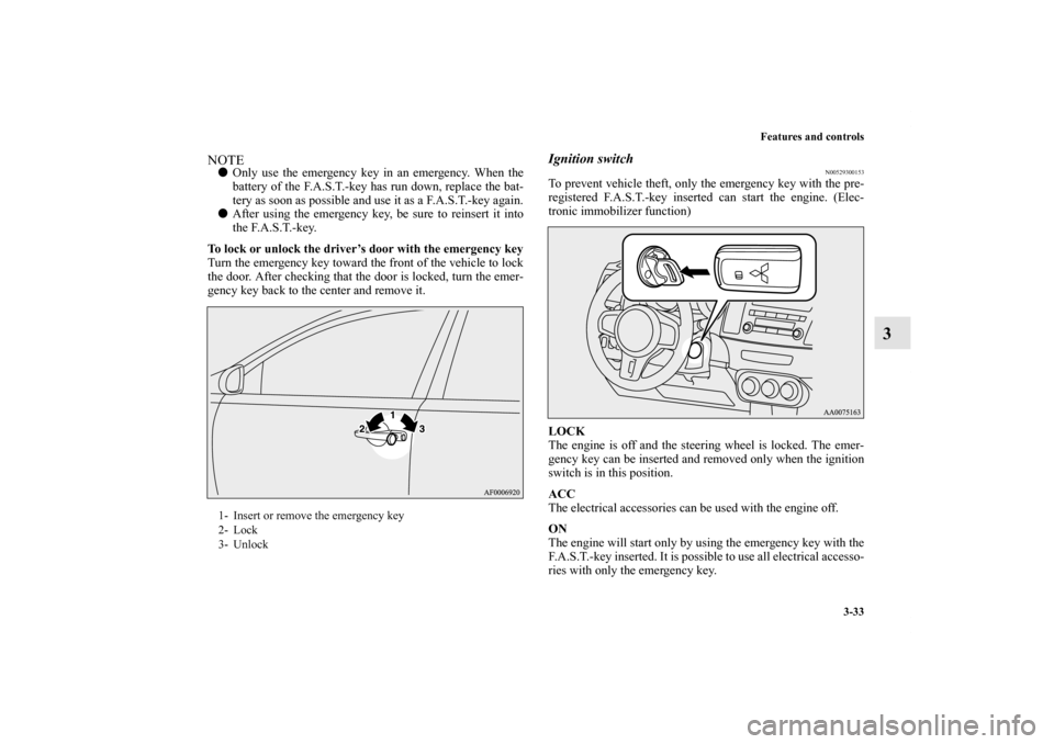 MITSUBISHI LANCER EVOLUTION 2012 10.G Owners Manual Features and controls
3-33
3
NOTEOnly use the emergency key in an emergency. When the
battery of the F.A.S.T.-key has run down, replace the bat-
tery as soon as possible and use it as a F.A.S.T.-key 