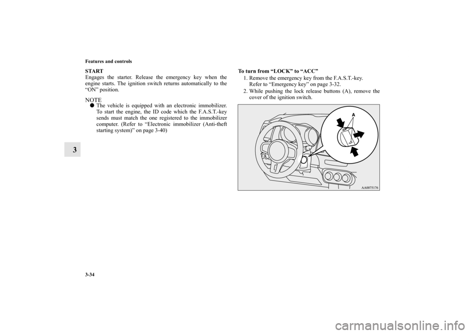MITSUBISHI LANCER EVOLUTION 2012 10.G Owners Manual 3-34 Features and controls
3
START
Engages the starter. Release the emergency key when the
engine starts. The ignition switch returns automatically to the
“ON” position.NOTEThe vehicle is equippe