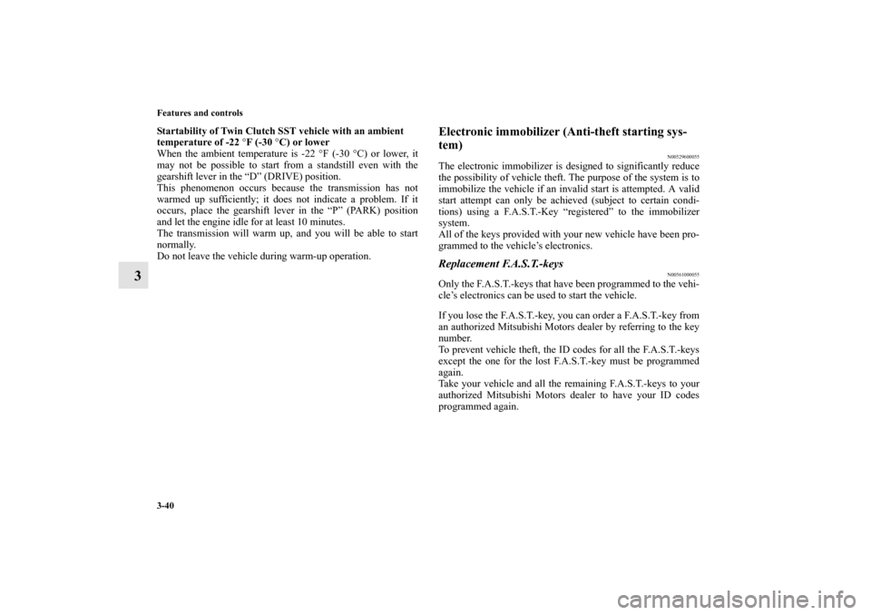 MITSUBISHI LANCER EVOLUTION 2012 10.G Owners Manual 3-40 Features and controls
3
Startability of Twin Clutch SST vehicle with an ambient 
temperature of -22 °F (-30 °C) or lower
When the ambient temperature is -22 °F (-30 °C) or lower, it
may not b