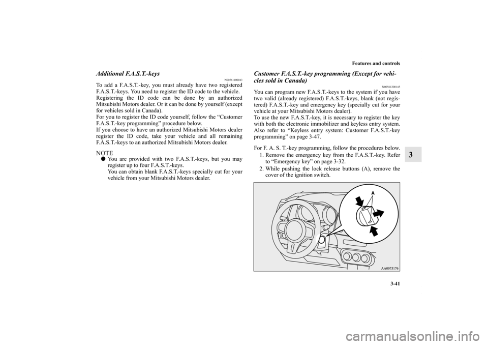 MITSUBISHI LANCER EVOLUTION 2012 10.G Owners Manual Features and controls
3-41
3
Additional F.A.S.T.-keys
N00561100043
To add a F.A.S.T.-key, you must already have two registered
F.A.S.T.-keys. You need to register the ID code to the vehicle.
Registeri