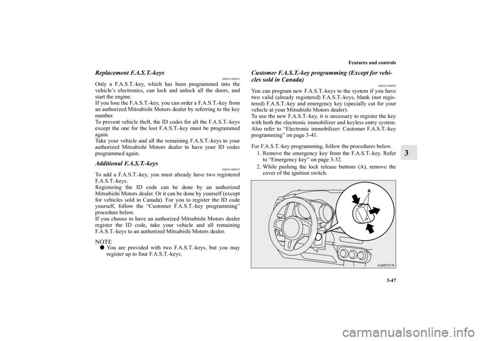MITSUBISHI LANCER EVOLUTION 2012 10.G Owners Manual Features and controls
3-47
3
Replacement F.A.S.T.-keys
N00561300032
Only a F.A.S.T.-key, which has been programmed into the
vehicle’s electronics, can lock and unlock all the doors, and
start the en