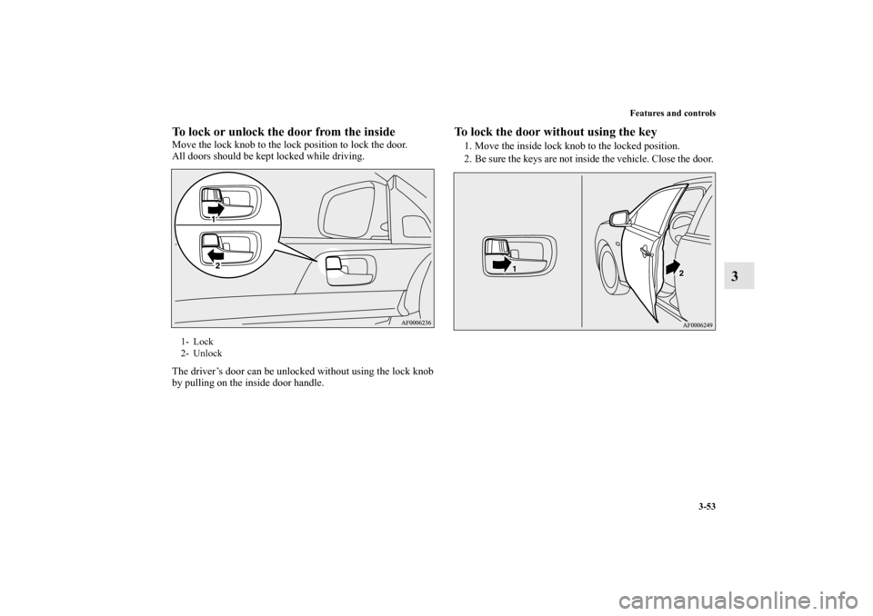 MITSUBISHI LANCER EVOLUTION 2012 10.G Owners Guide Features and controls
3-53
3
To lock or unlock the door from the inside    Move the lock knob to the lock position to lock the door.
All doors should be kept locked while driving.
The driver’s door 