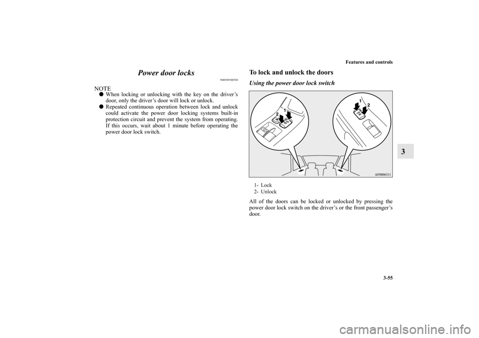 MITSUBISHI LANCER EVOLUTION 2012 10.G Owners Guide Features and controls
3-55
3 Power door locks
N00509300580
NOTEWhen locking or unlocking with the key on the driver’s
door, only the driver’s door will lock or unlock.
Repeated continuous operat