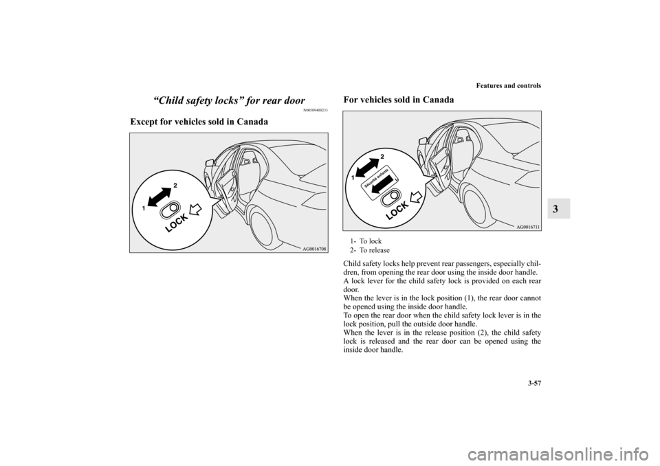 MITSUBISHI LANCER EVOLUTION 2012 10.G Owners Guide Features and controls
3-57
3 “Child safety locks” for rear door
N00509400233
Except for vehicles sold in CanadaFor vehicles sold in Canada
Child safety locks help prevent rear passengers, especial