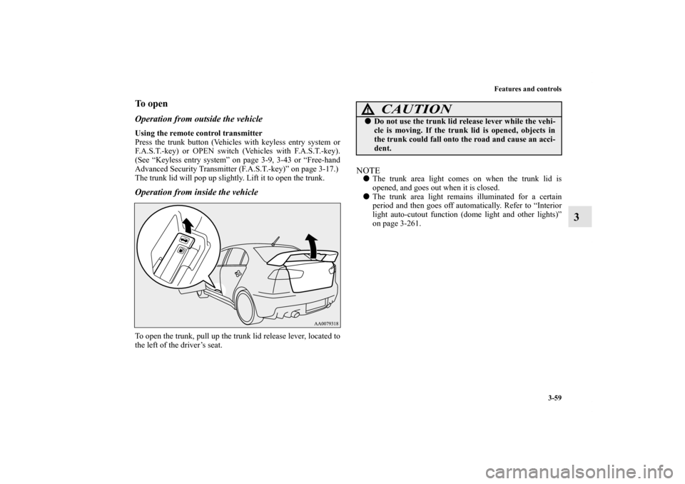 MITSUBISHI LANCER EVOLUTION 2012 10.G Owners Manual Features and controls
3-59
3
To openOperation from outside the vehicleUsing the remote control transmitter
Press the trunk button (Vehicles with keyless entry system or
F.A.S.T.-key) or OPEN switch (V