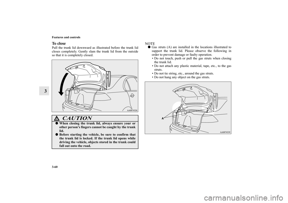 MITSUBISHI LANCER EVOLUTION 2012 10.G Owners Manual 3-60 Features and controls
3
To closePull the trunk lid downward as illustrated before the trunk lid
closes completely. Gently slam the trunk lid from the outside
so that it is completely closed. 
NOT