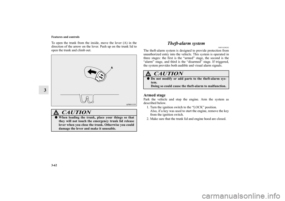 MITSUBISHI LANCER EVOLUTION 2012 10.G Owners Manual 3-62 Features and controls
3
To open the trunk from the inside, move the lever (A) in the
direction of the arrow on the lever. Push up on the trunk lid to
open the trunk and climb out.
Theft-alarm sys