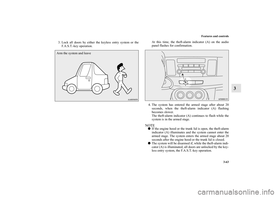 MITSUBISHI LANCER EVOLUTION 2012 10.G Owners Manual Features and controls
3-63
3
3. Lock all doors by either the keyless entry system or the
F.A.S.T.-key operation.At this time, the theft-alarm indicator (A) on the audio
panel flashes for confirmation.