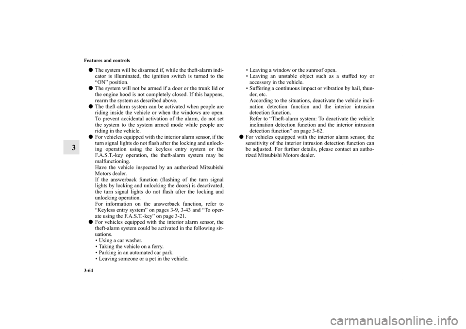 MITSUBISHI LANCER EVOLUTION 2012 10.G Owners Manual 3-64 Features and controls
3
The system will be disarmed if, while the theft-alarm indi-
cator is illuminated, the ignition switch is turned to the
“ON” position.
The system will not be armed if