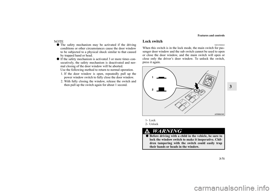 MITSUBISHI LANCER EVOLUTION 2012 10.G Owners Manual Features and controls
3-71
3
NOTEThe safety mechanism may be activated if the driving
conditions or other circumstances cause the door window
to be subjected to a physical shock similar to that cause