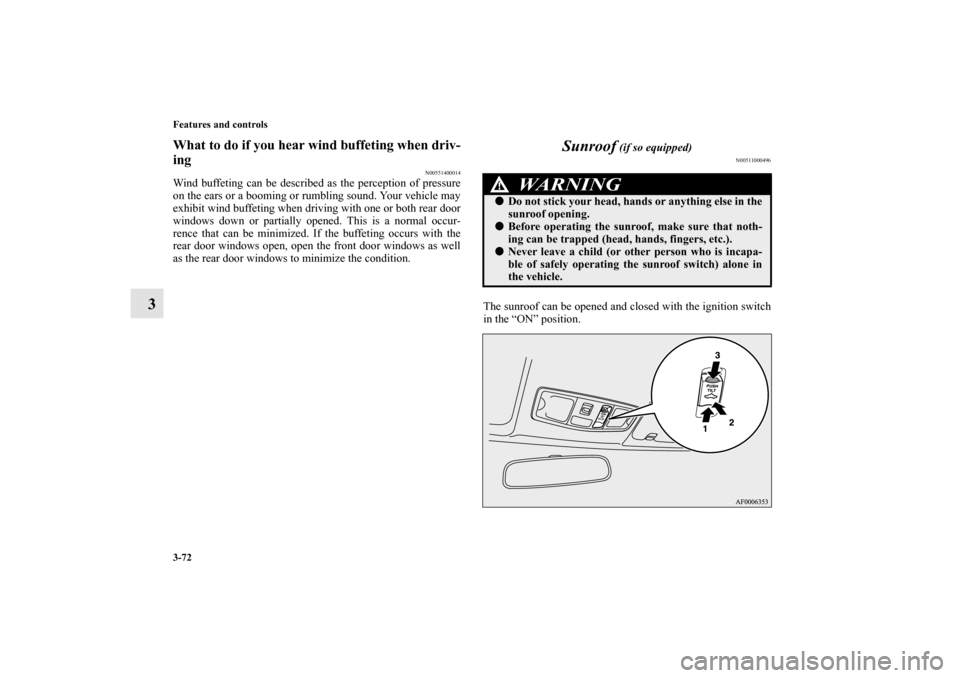 MITSUBISHI LANCER EVOLUTION 2012 10.G Owners Manual 3-72 Features and controls
3
What to do if you hear wind buffeting when driv-
ing
N00551400014
Wind buffeting can be described as the perception of pressure
on the ears or a booming or rumbling sound.