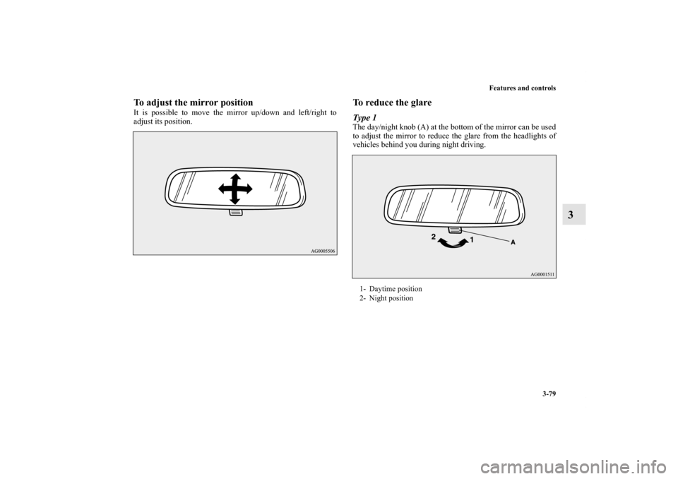 MITSUBISHI LANCER EVOLUTION 2012 10.G Owners Manual Features and controls
3-79
3
To adjust the mirror positionIt is possible to move the mirror up/down and left/right to
adjust its position.
To reduce the glareType 1The day/night knob (A) at the bottom