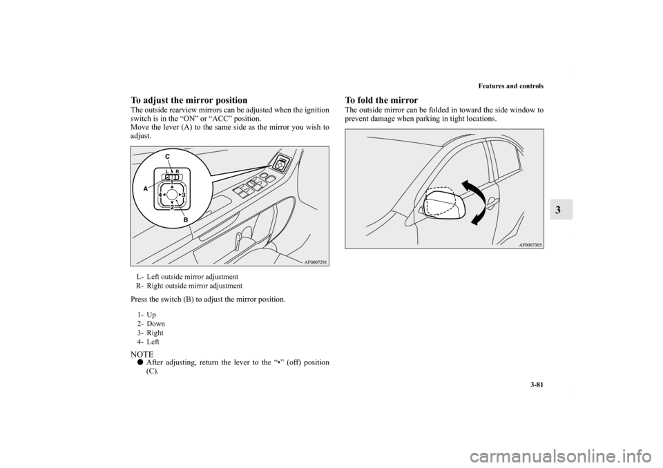 MITSUBISHI LANCER EVOLUTION 2012 10.G Owners Manual Features and controls
3-81
3
To adjust the mirror positionThe outside rearview mirrors can be adjusted when the ignition
switch is in the “ON” or “ACC” position.
Move the lever (A) to the same